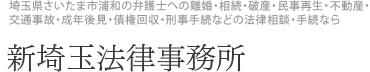 埼玉県さいたま市浦和の弁護士への離婚・相続・破産・民事再生・不動産・交通事故・成年後見・債権回収・刑事手続などの法律相談・手続なら　新埼玉法律事務所